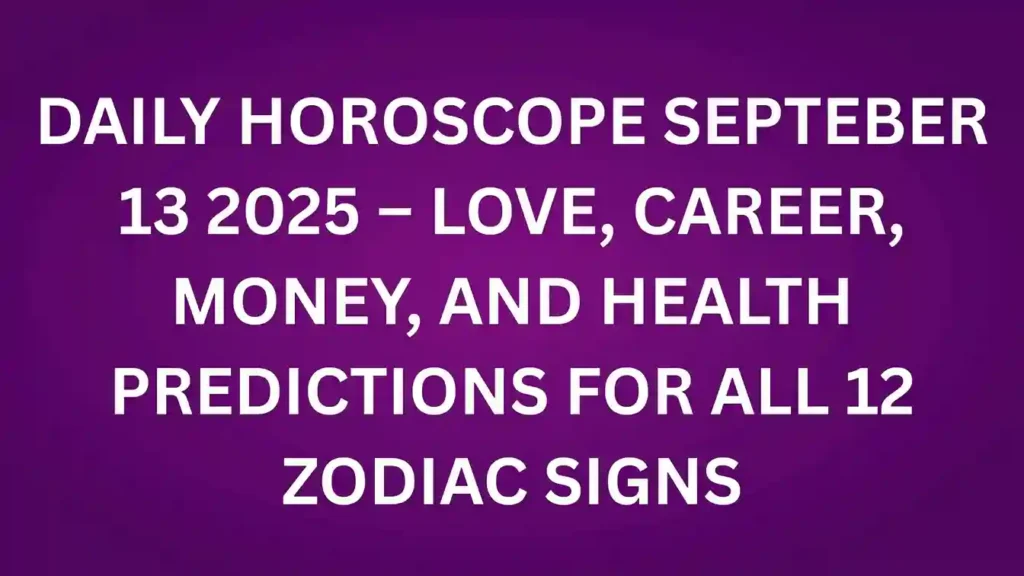 Daily Horoscope September 13 2025 – Love, Career, Money, and Health Predictions for all 12 Zodiac Signs